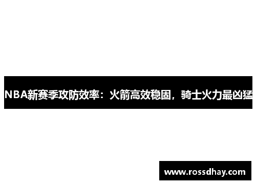 NBA新赛季攻防效率：火箭高效稳固，骑士火力最凶猛