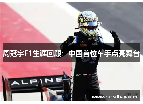 周冠宇F1生涯回顾：中国首位车手点亮舞台